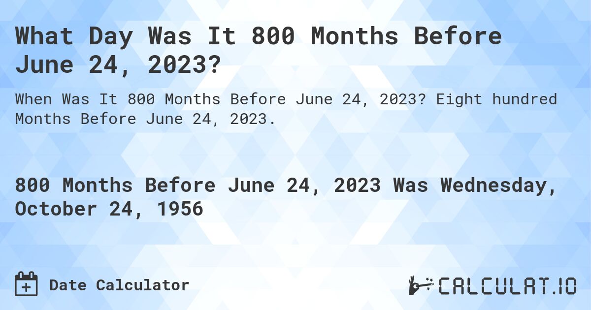 What Day Was It 800 Months Before June 24, 2023?. Eight hundred Months Before June 24, 2023.
