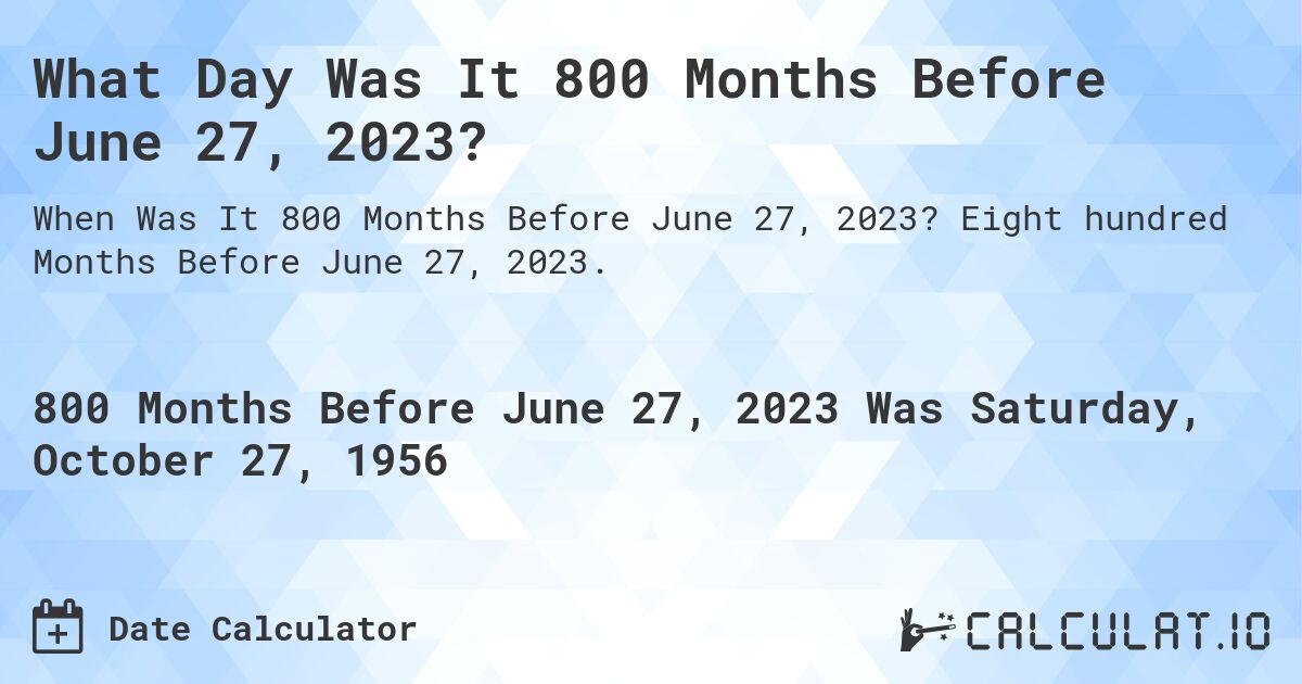 What Day Was It 800 Months Before June 27, 2023?. Eight hundred Months Before June 27, 2023.