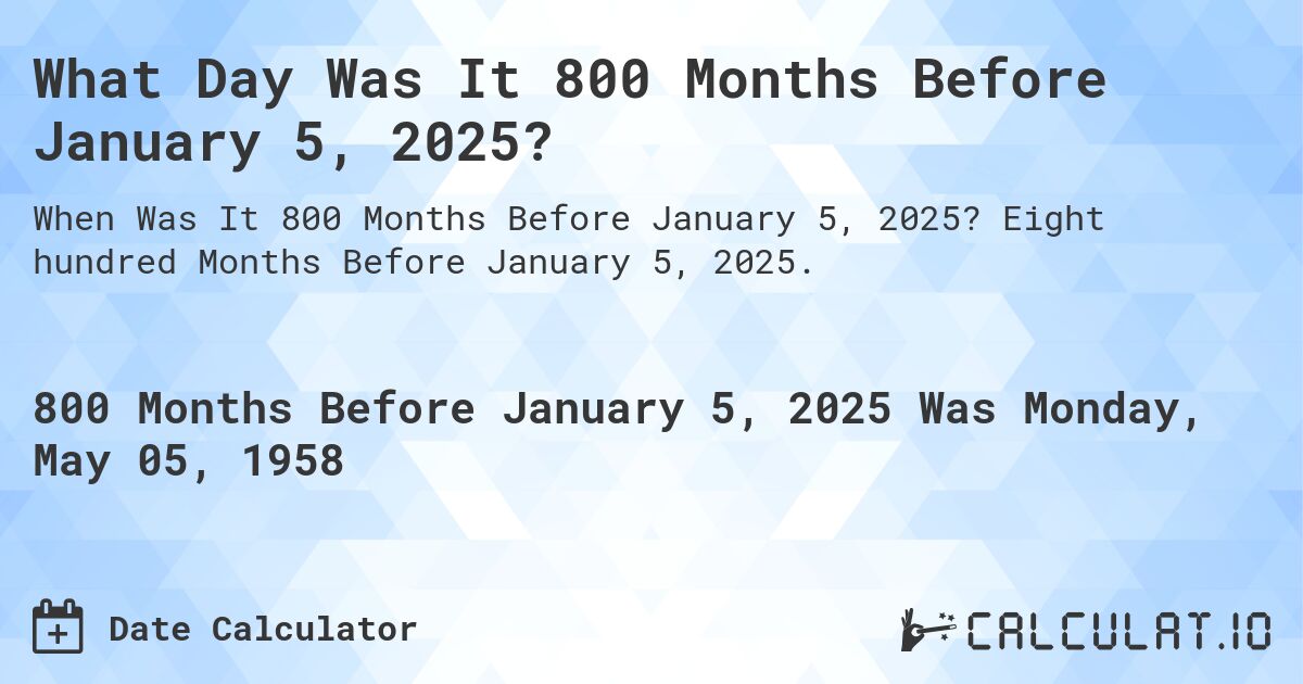 What Day Was It 800 Months Before January 5, 2025?. Eight hundred Months Before January 5, 2025.