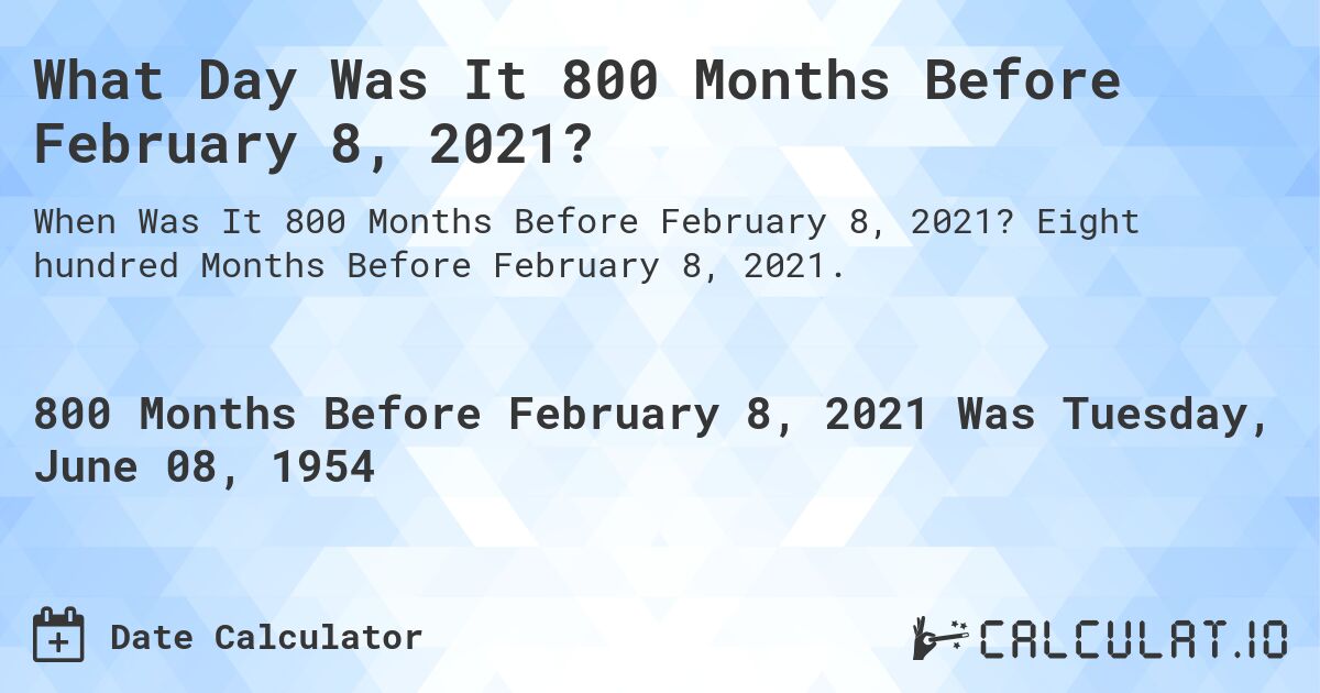 What Day Was It 800 Months Before February 8, 2021?. Eight hundred Months Before February 8, 2021.