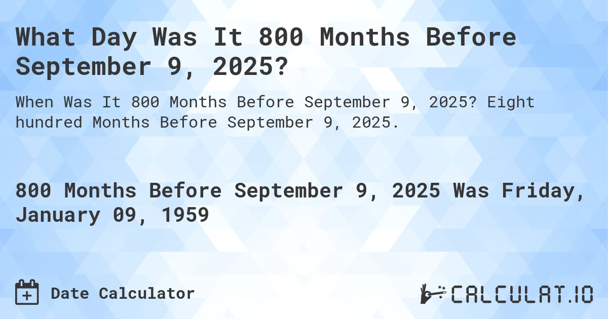 What Day Was It 800 Months Before September 9, 2025?. Eight hundred Months Before September 9, 2025.