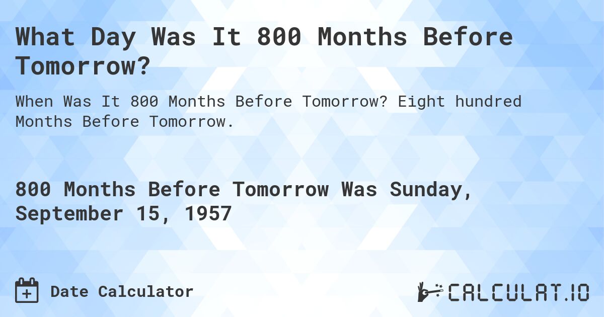 What Day Was It 800 Months Before Tomorrow?. Eight hundred Months Before Tomorrow.