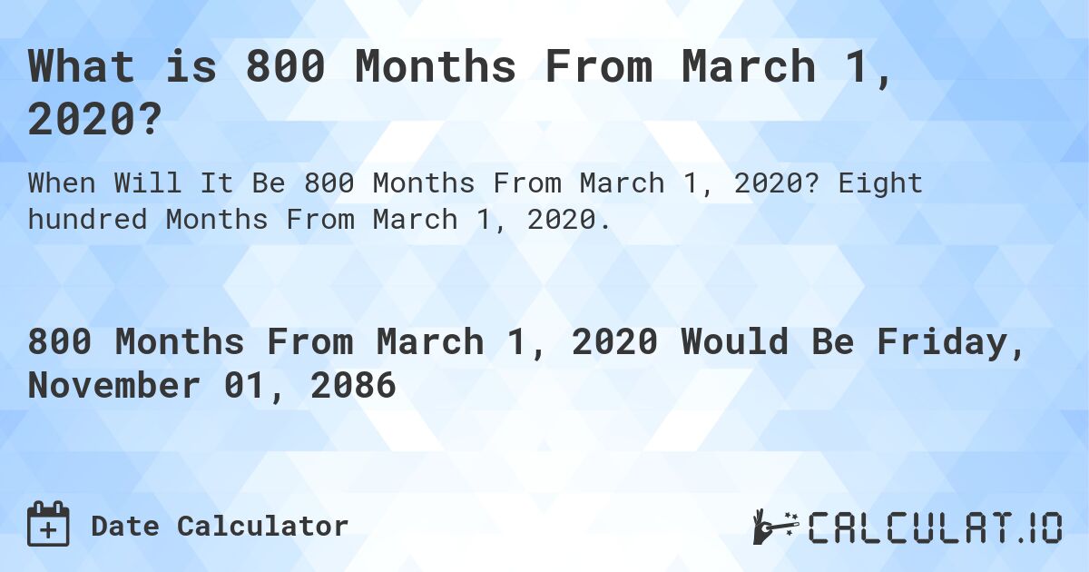 What is 800 Months From March 1, 2020?. Eight hundred Months From March 1, 2020.