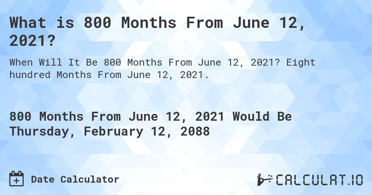What is 800 Months From June 12, 2021?. Eight hundred Months From June 12, 2021.