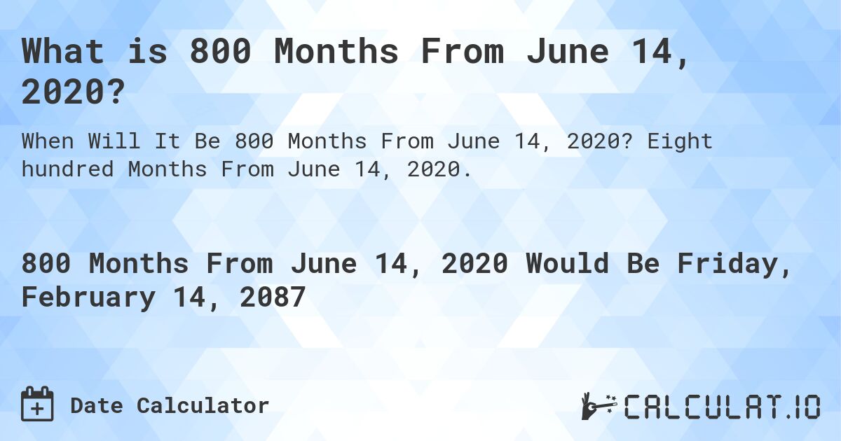 What is 800 Months From June 14, 2020?. Eight hundred Months From June 14, 2020.