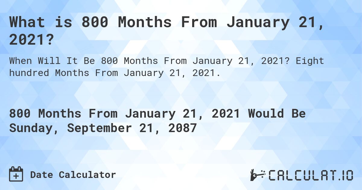 What is 800 Months From January 21, 2021?. Eight hundred Months From January 21, 2021.