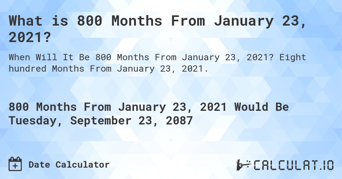 What is 800 Months From January 23, 2021?. Eight hundred Months From January 23, 2021.