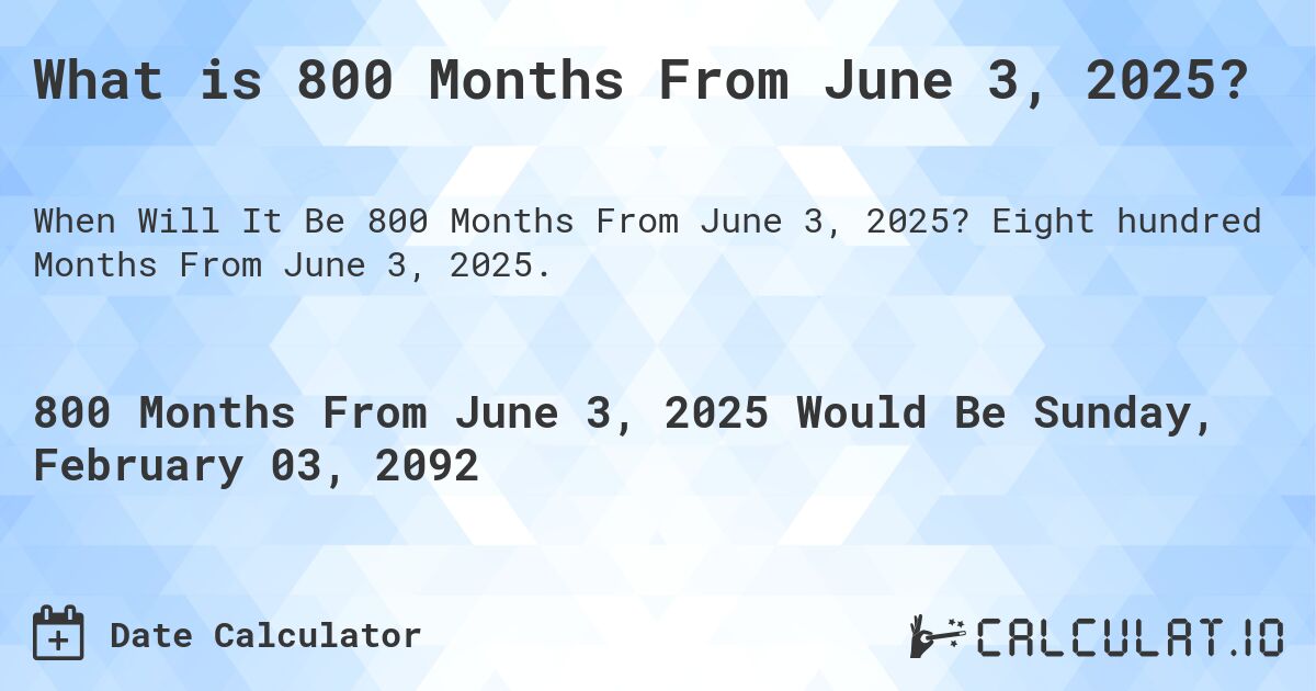 What is 800 Months From June 3, 2025?. Eight hundred Months From June 3, 2025.