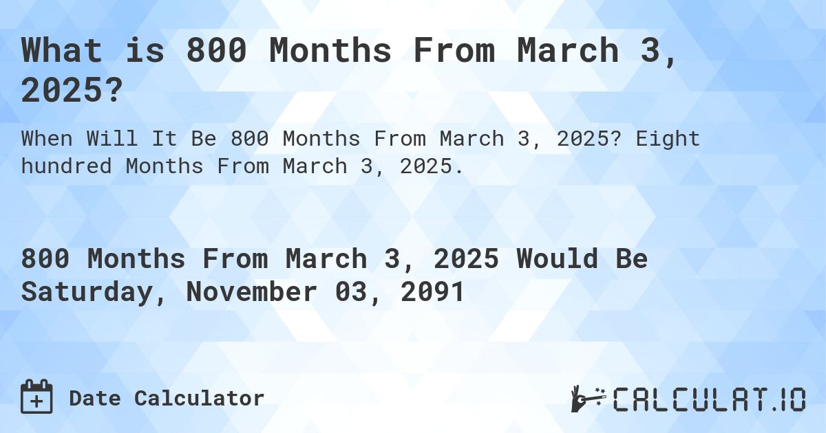 What is 800 Months From March 3, 2025?. Eight hundred Months From March 3, 2025.