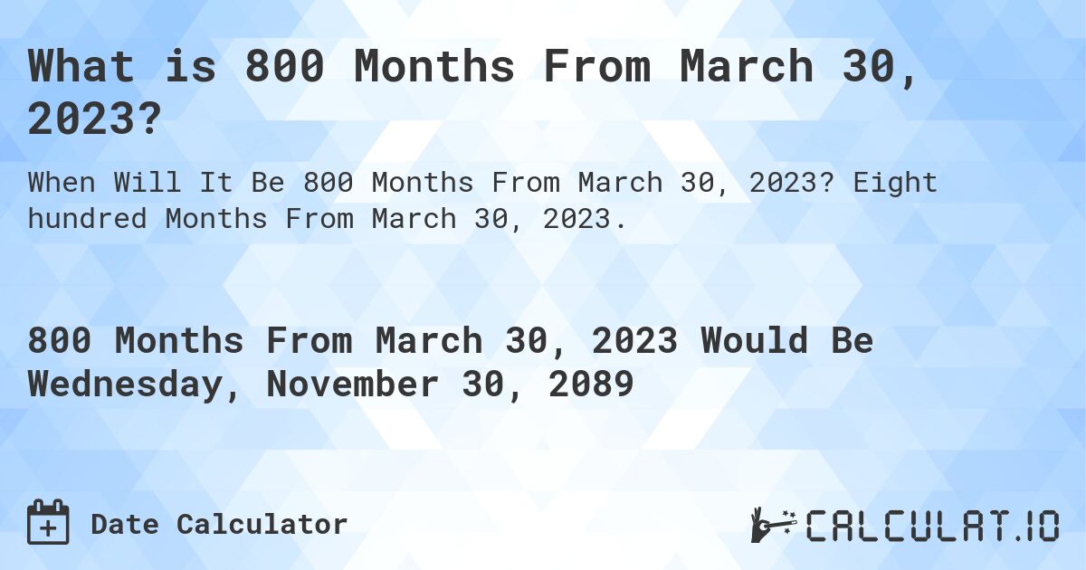What is 800 Months From March 30, 2023?. Eight hundred Months From March 30, 2023.