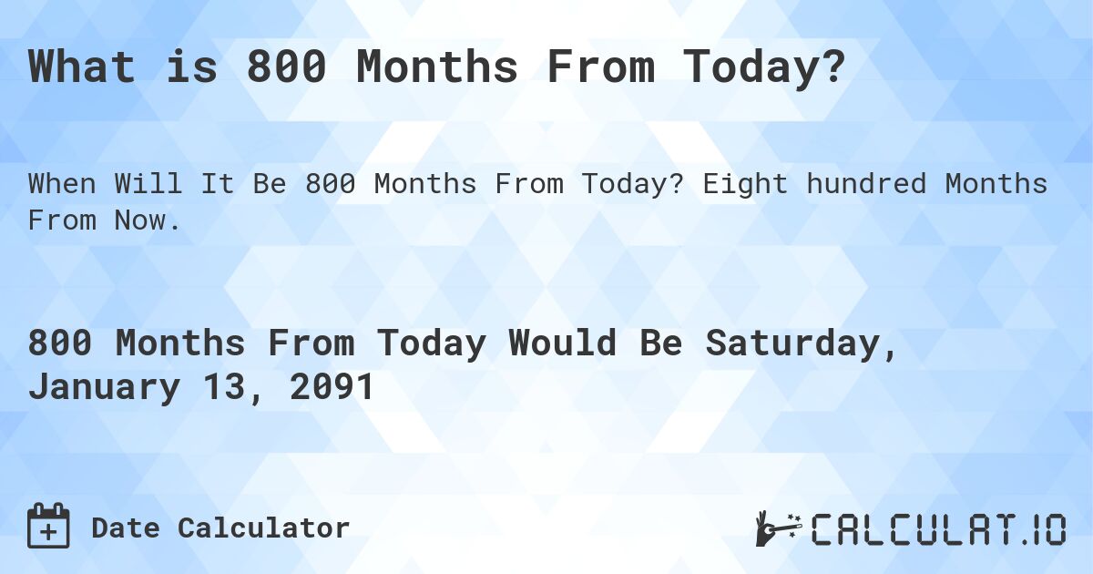 What is 800 Months From Today?. Eight hundred Months From Now.