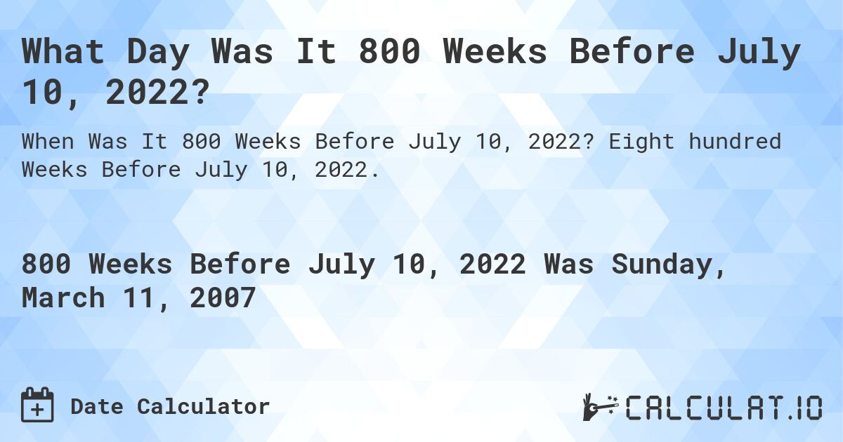 What Day Was It 800 Weeks Before July 10, 2022?. Eight hundred Weeks Before July 10, 2022.