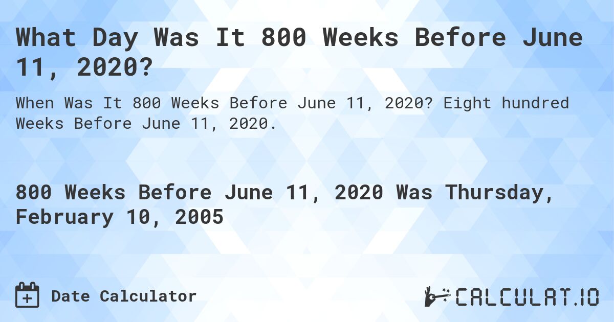 What Day Was It 800 Weeks Before June 11, 2020?. Eight hundred Weeks Before June 11, 2020.