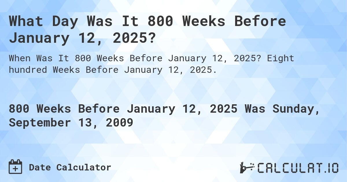 What Day Was It 800 Weeks Before January 12, 2025?. Eight hundred Weeks Before January 12, 2025.
