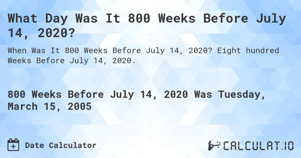 What Day Was It 800 Weeks Before July 14, 2020?. Eight hundred Weeks Before July 14, 2020.