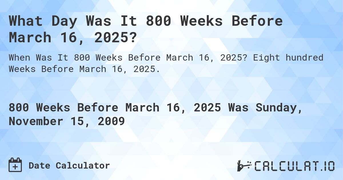 What Day Was It 800 Weeks Before March 16, 2025?. Eight hundred Weeks Before March 16, 2025.