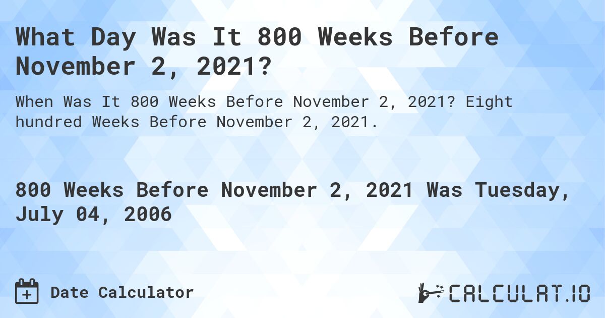 What Day Was It 800 Weeks Before November 2, 2021?. Eight hundred Weeks Before November 2, 2021.