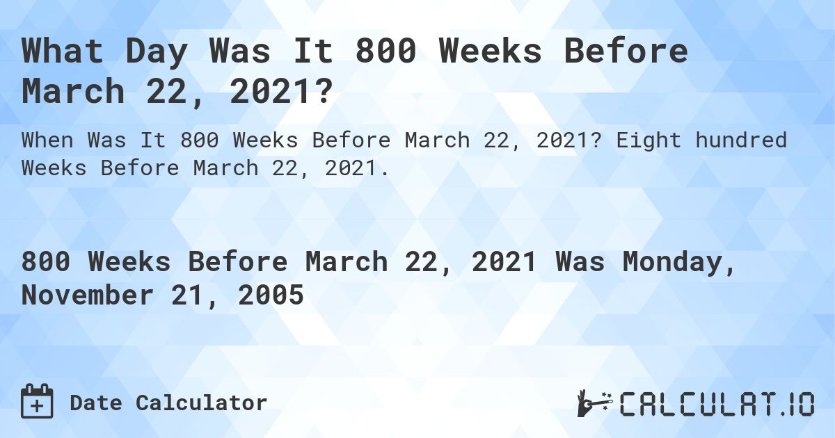 What Day Was It 800 Weeks Before March 22, 2021?. Eight hundred Weeks Before March 22, 2021.