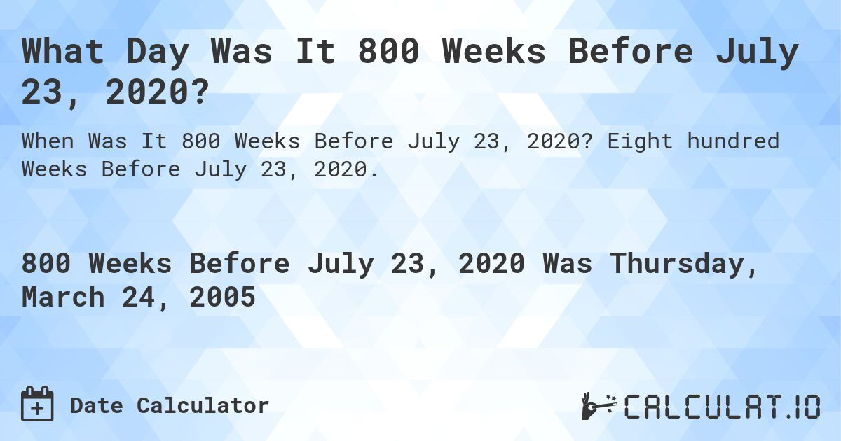 What Day Was It 800 Weeks Before July 23, 2020?. Eight hundred Weeks Before July 23, 2020.