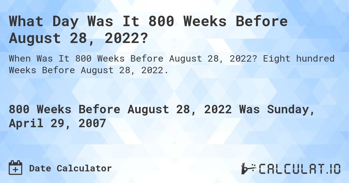 What Day Was It 800 Weeks Before August 28, 2022?. Eight hundred Weeks Before August 28, 2022.
