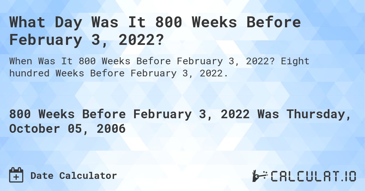 What Day Was It 800 Weeks Before February 3, 2022?. Eight hundred Weeks Before February 3, 2022.