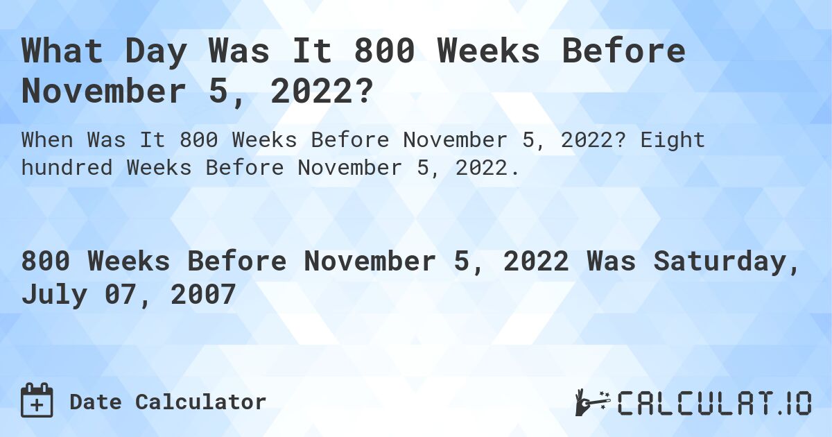 What Day Was It 800 Weeks Before November 5, 2022?. Eight hundred Weeks Before November 5, 2022.