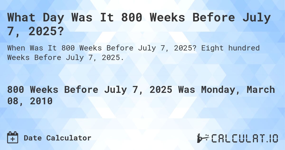 What Day Was It 800 Weeks Before July 7, 2025?. Eight hundred Weeks Before July 7, 2025.