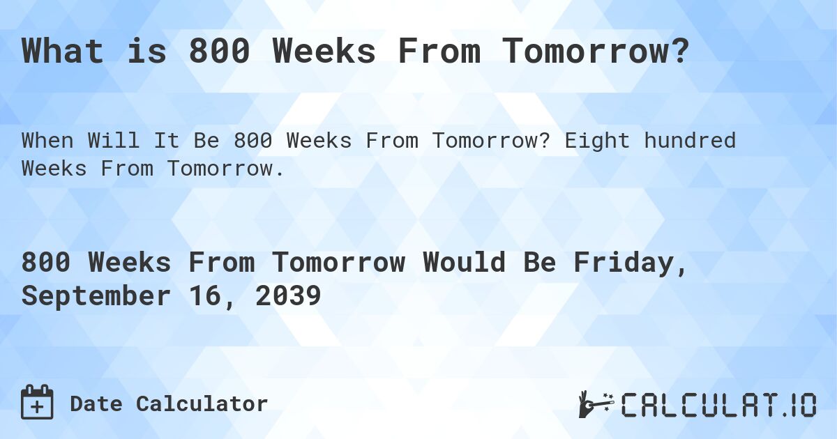 What is 800 Weeks From Tomorrow?. Eight hundred Weeks From Tomorrow.