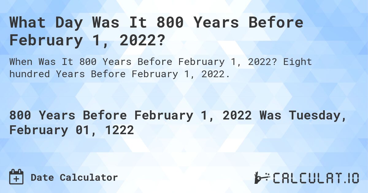 What Day Was It 800 Years Before February 1, 2022?. Eight hundred Years Before February 1, 2022.
