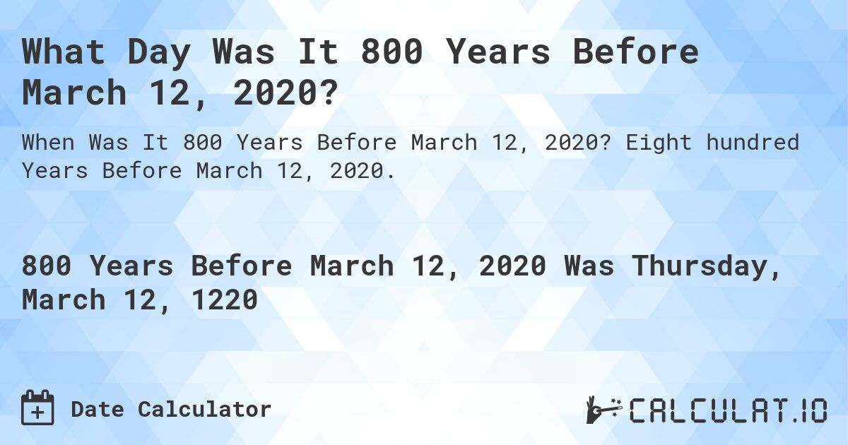 What Day Was It 800 Years Before March 12, 2020?. Eight hundred Years Before March 12, 2020.