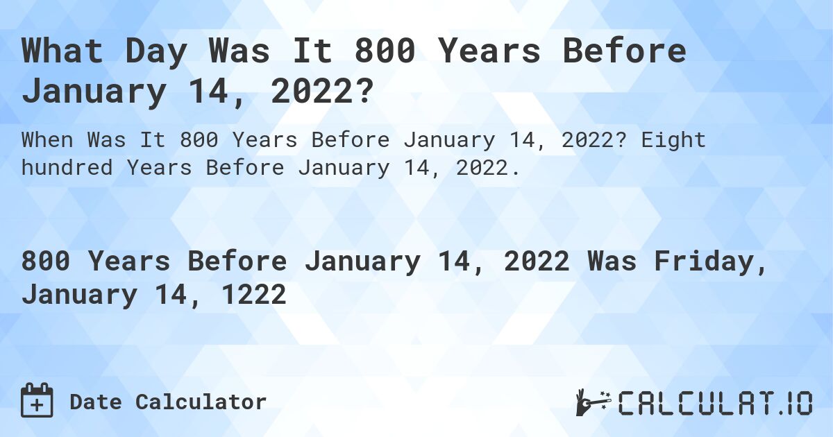 What Day Was It 800 Years Before January 14, 2022?. Eight hundred Years Before January 14, 2022.