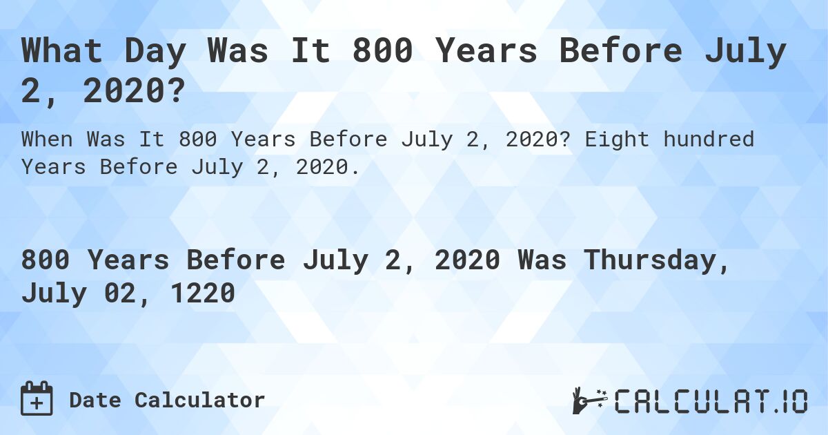What Day Was It 800 Years Before July 2, 2020?. Eight hundred Years Before July 2, 2020.