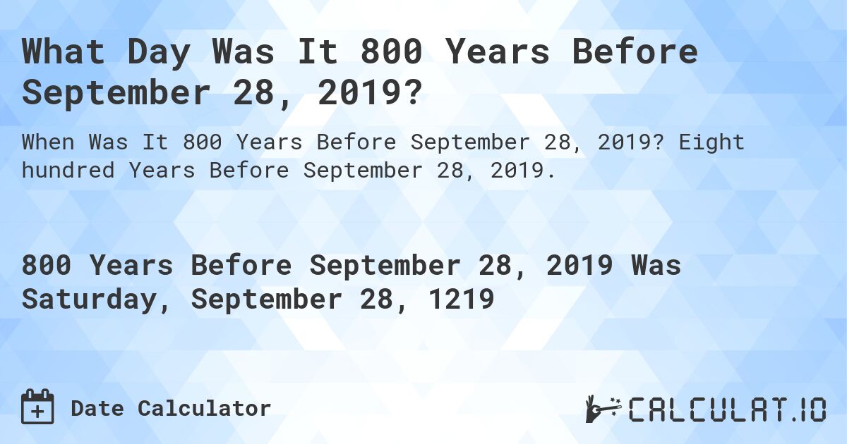What Day Was It 800 Years Before September 28, 2019?. Eight hundred Years Before September 28, 2019.