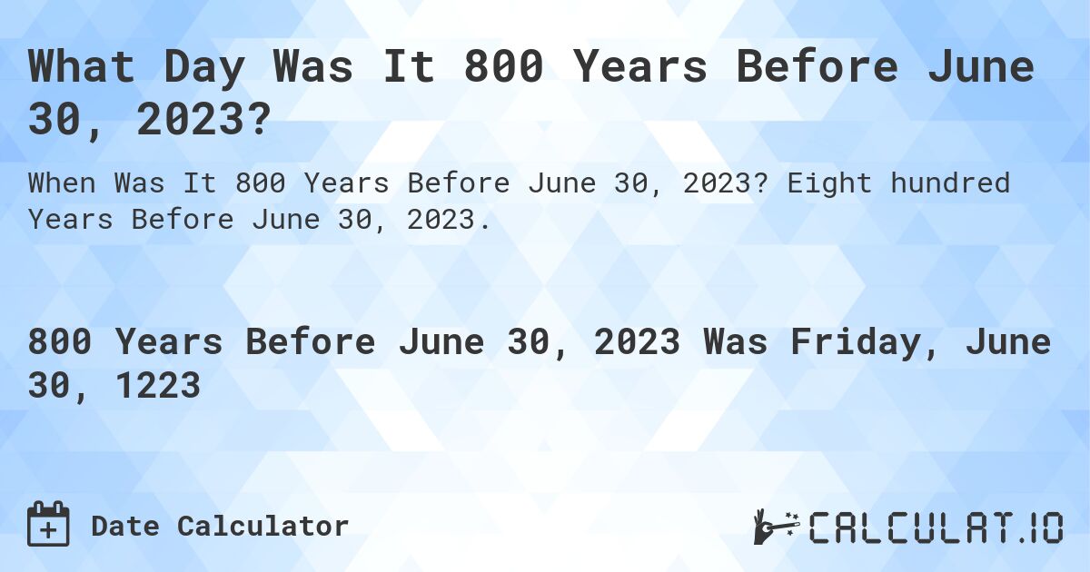 What Day Was It 800 Years Before June 30, 2023?. Eight hundred Years Before June 30, 2023.
