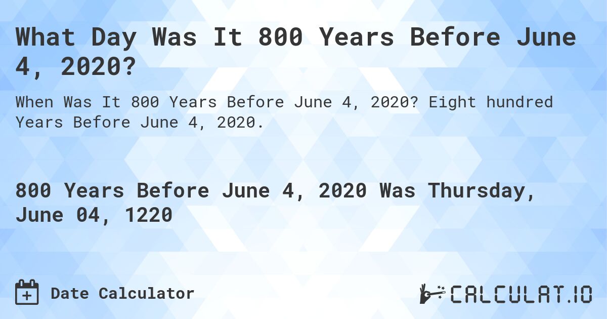 What Day Was It 800 Years Before June 4, 2020?. Eight hundred Years Before June 4, 2020.