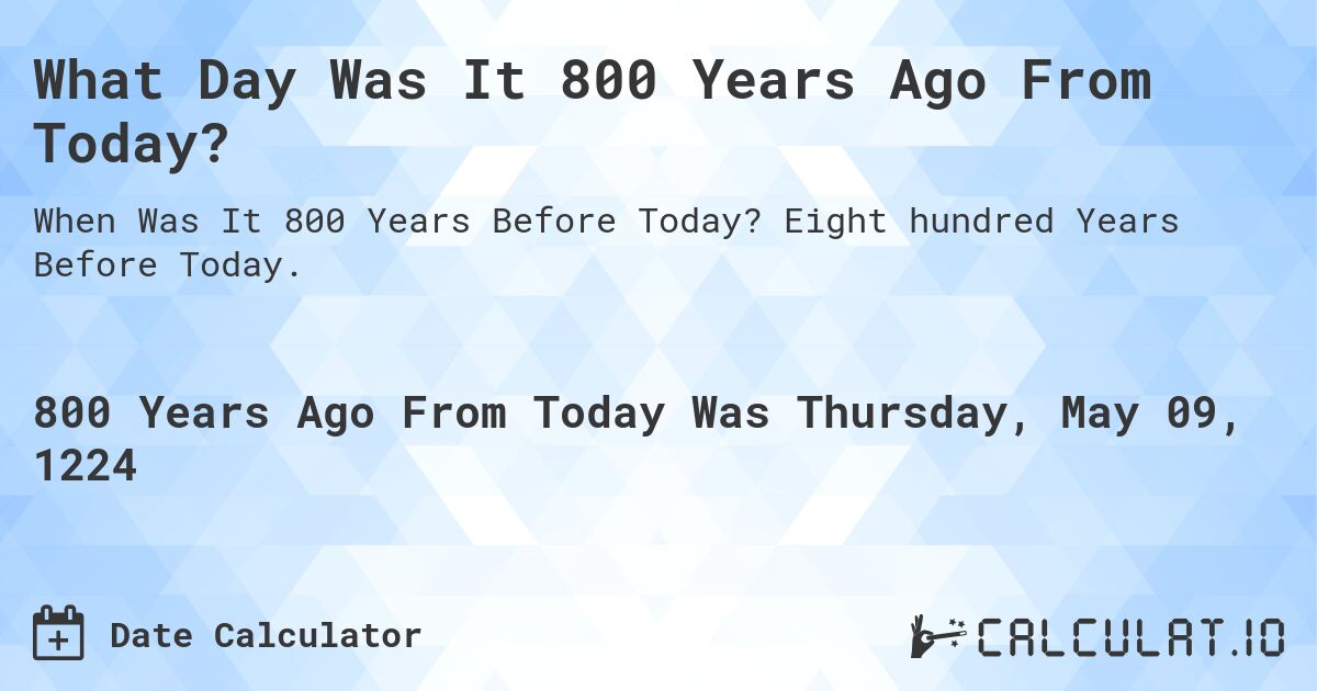 What Day Was It 800 Years Ago From Today?. Eight hundred Years Before Today.