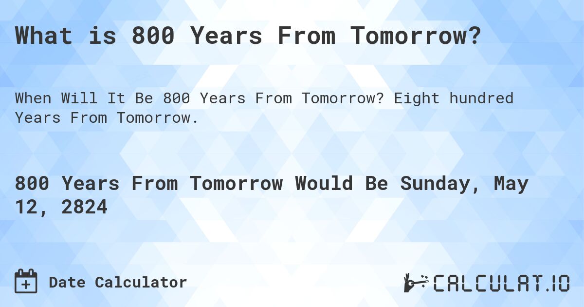 What is 800 Years From Tomorrow?. Eight hundred Years From Tomorrow.
