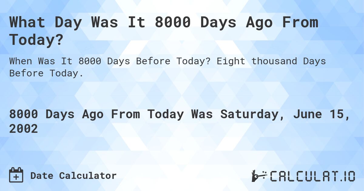 What Day Was It 8000 Days Ago From Today?. Eight thousand Days Before Today.