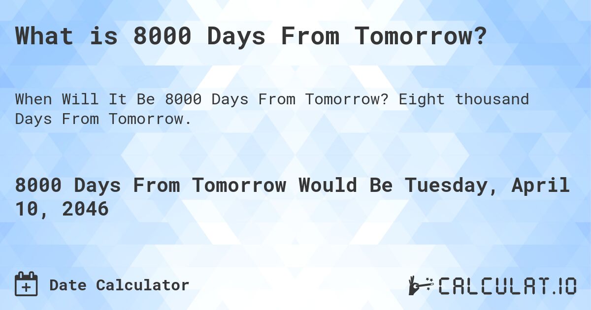 What is 8000 Days From Tomorrow?. Eight thousand Days From Tomorrow.