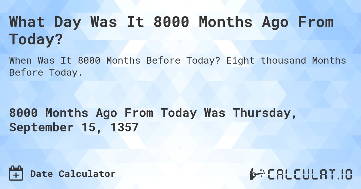 What Day Was It 8000 Months Ago From Today?. Eight thousand Months Before Today.