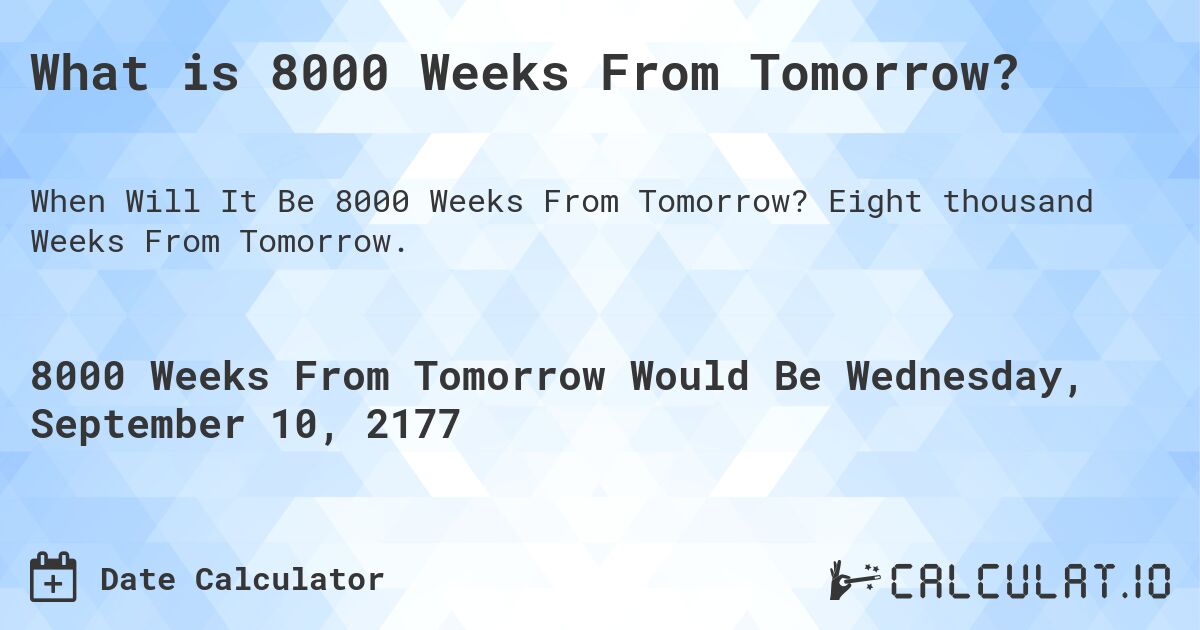 What is 8000 Weeks From Tomorrow?. Eight thousand Weeks From Tomorrow.