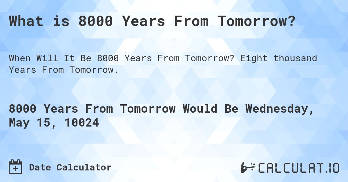 What is 8000 Years From Tomorrow?. Eight thousand Years From Tomorrow.
