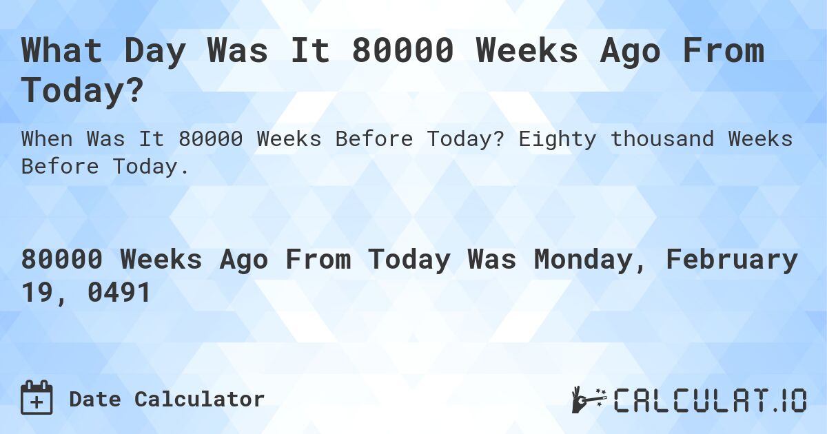 What Day Was It 80000 Weeks Ago From Today?. Eighty thousand Weeks Before Today.