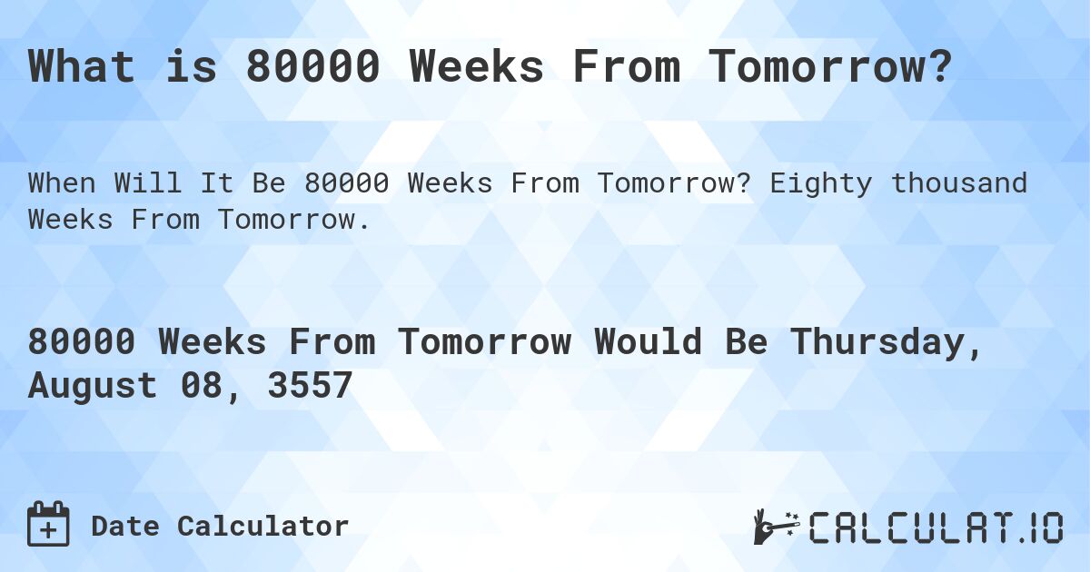 What is 80000 Weeks From Tomorrow?. Eighty thousand Weeks From Tomorrow.
