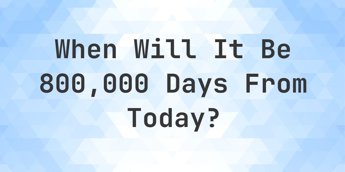 What is 800000 Days From Today? - Calculatio