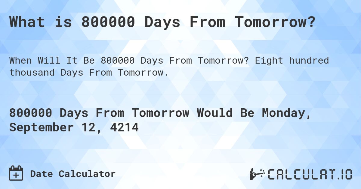 What is 800000 Days From Tomorrow?. Eight hundred thousand Days From Tomorrow.