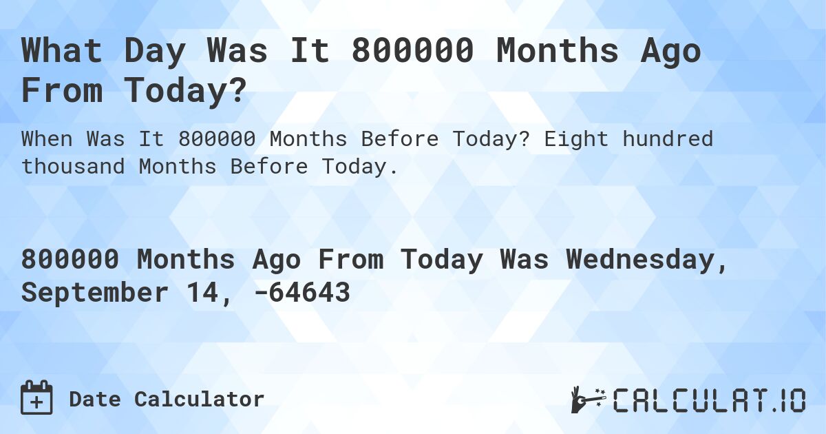 What Day Was It 800000 Months Ago From Today?. Eight hundred thousand Months Before Today.