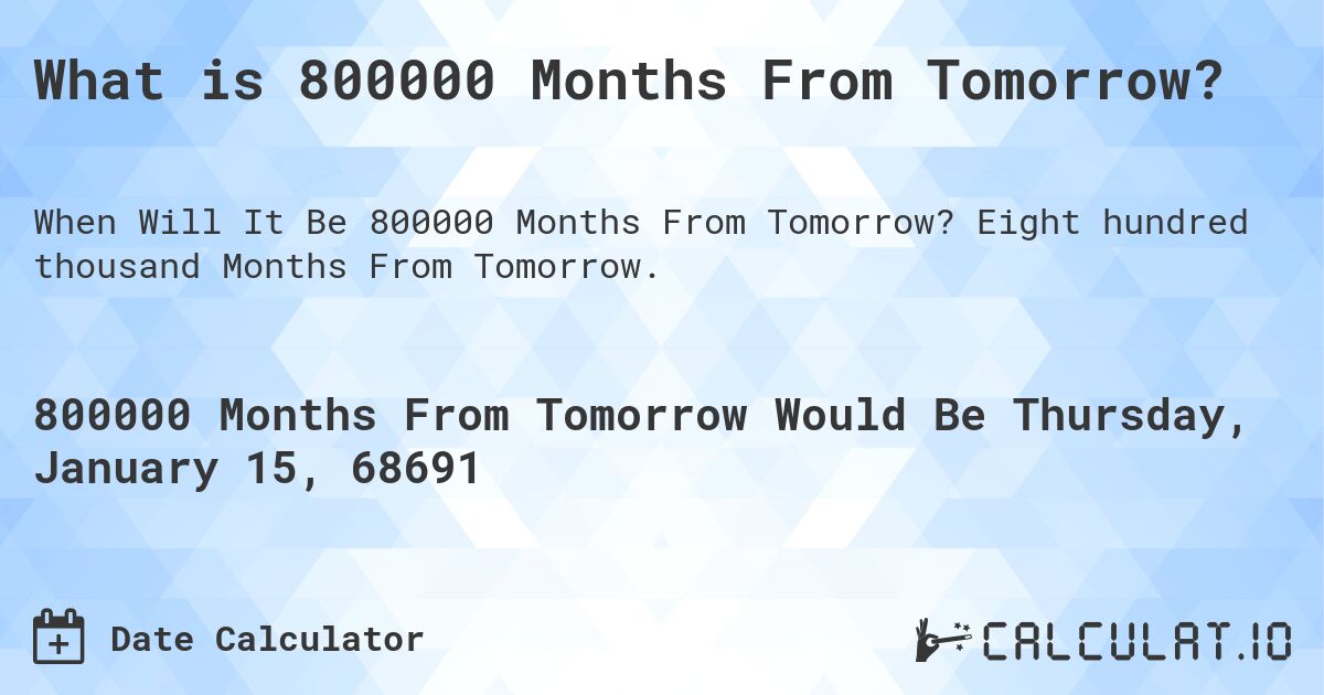 What is 800000 Months From Tomorrow?. Eight hundred thousand Months From Tomorrow.