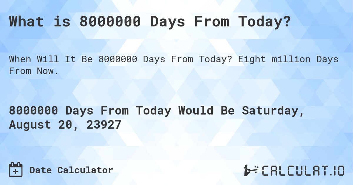 What is 8000000 Days From Today?. Eight million Days From Now.