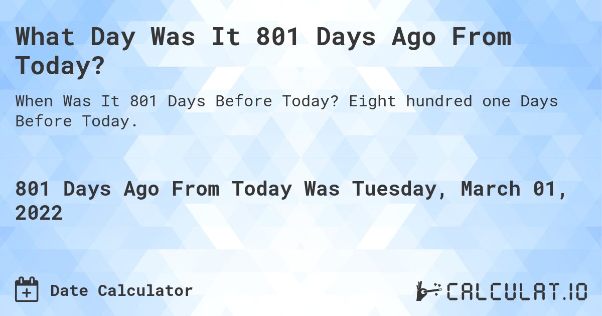 What Day Was It 801 Days Ago From Today?. Eight hundred one Days Before Today.